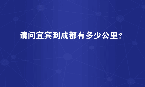 请问宜宾到成都有多少公里？