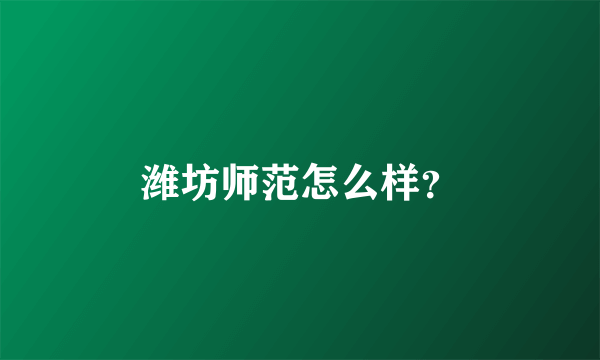 潍坊师范怎么样？