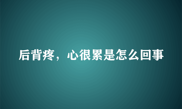 后背疼，心很累是怎么回事