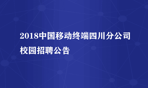 2018中国移动终端四川分公司校园招聘公告