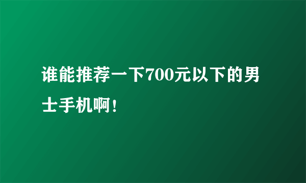 谁能推荐一下700元以下的男士手机啊！