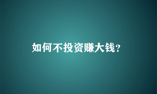 如何不投资赚大钱？