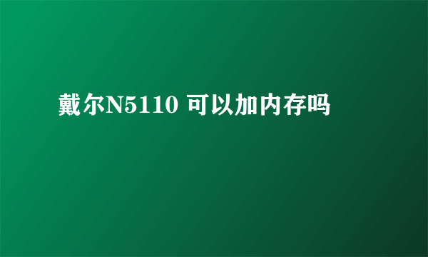 戴尔N5110 可以加内存吗