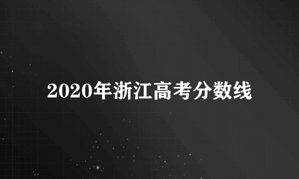 2020年浙江高考分数线