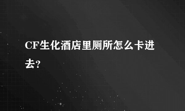 CF生化酒店里厕所怎么卡进去？