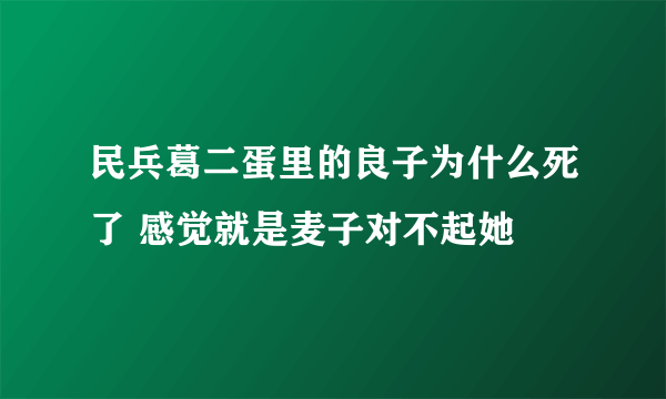 民兵葛二蛋里的良子为什么死了 感觉就是麦子对不起她