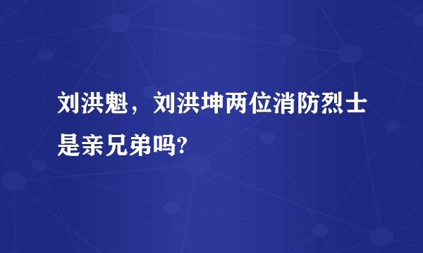 刘洪魁，刘洪坤两位消防烈士是亲兄弟吗?