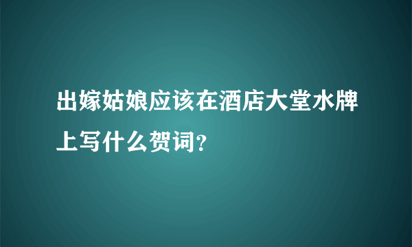 出嫁姑娘应该在酒店大堂水牌上写什么贺词？