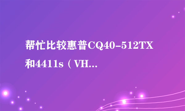 帮忙比较惠普CQ40-512TX和4411s（VH426PA）！！！