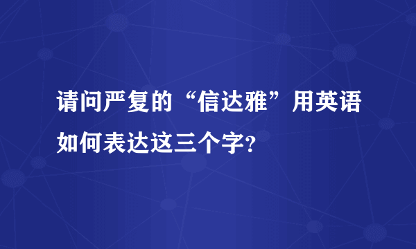 请问严复的“信达雅”用英语如何表达这三个字？