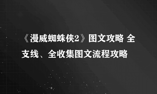 《漫威蜘蛛侠2》图文攻略 全支线、全收集图文流程攻略