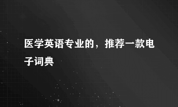 医学英语专业的，推荐一款电子词典