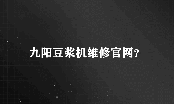 九阳豆浆机维修官网？