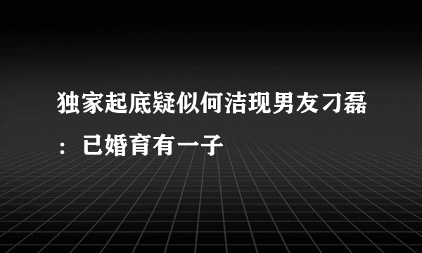 独家起底疑似何洁现男友刁磊：已婚育有一子