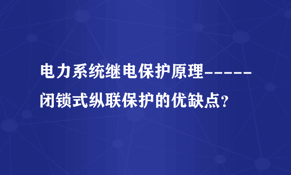 电力系统继电保护原理-----闭锁式纵联保护的优缺点？