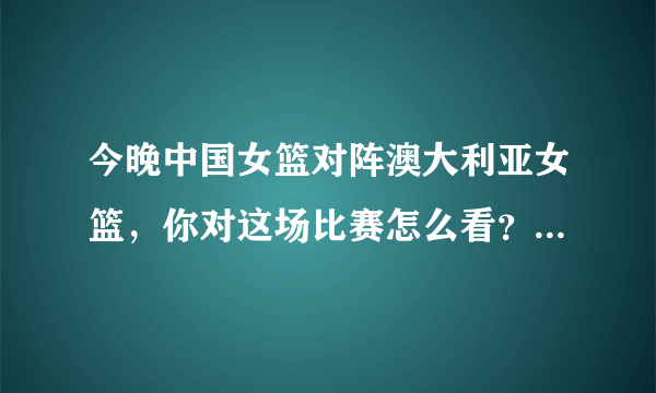 今晚中国女篮对阵澳大利亚女篮，你对这场比赛怎么看？哪里可以看直播？