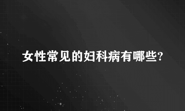 女性常见的妇科病有哪些?