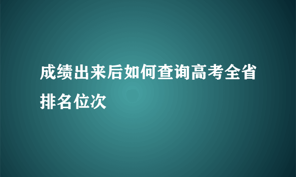 成绩出来后如何查询高考全省排名位次