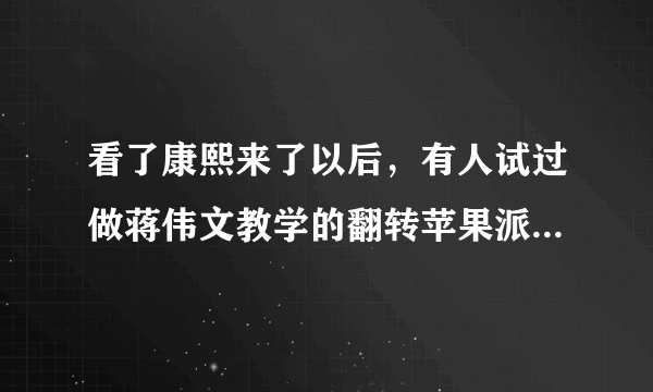 看了康熙来了以后，有人试过做蒋伟文教学的翻转苹果派？好不好操作呢？