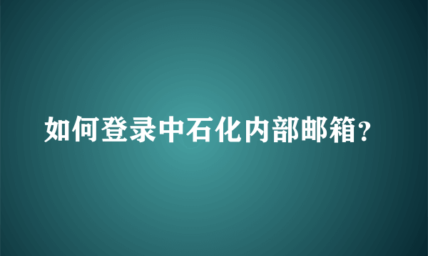 如何登录中石化内部邮箱？