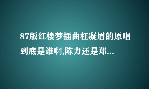 87版红楼梦插曲枉凝眉的原唱到底是谁啊,陈力还是郑绪岚？求解？