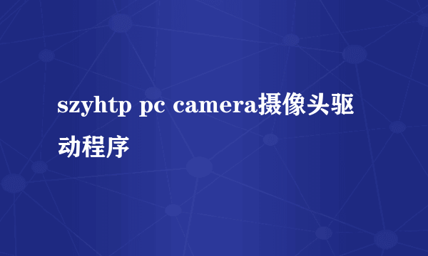 szyhtp pc camera摄像头驱动程序