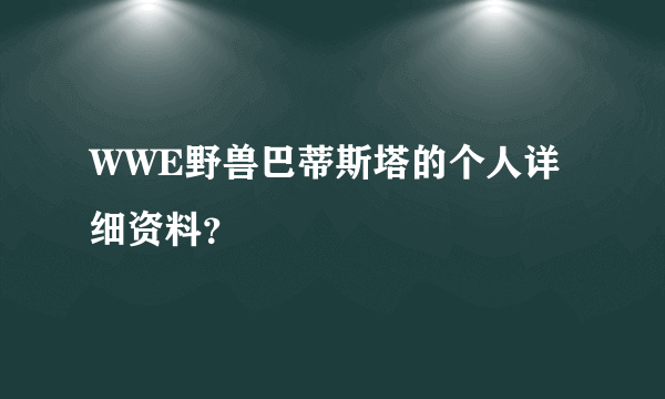 WWE野兽巴蒂斯塔的个人详细资料？