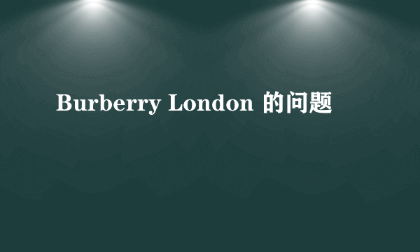 Burberry London 的问题