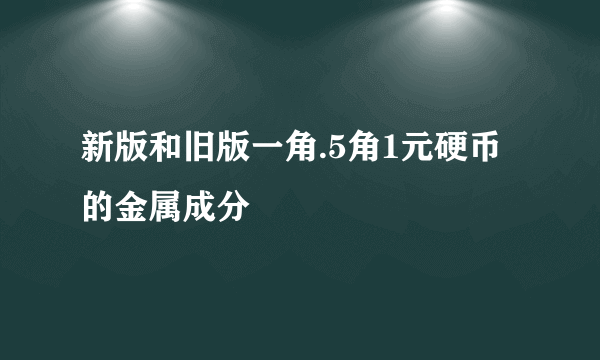 新版和旧版一角.5角1元硬币的金属成分