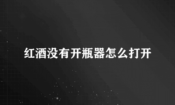 红酒没有开瓶器怎么打开