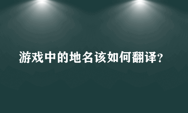 游戏中的地名该如何翻译？