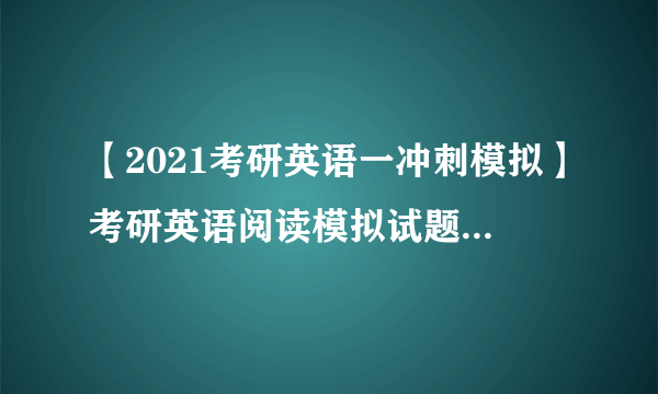 【2021考研英语一冲刺模拟】考研英语阅读模拟试题练习1（附答案详解）