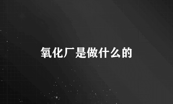 氧化厂是做什么的