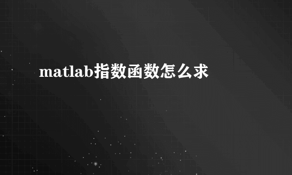 matlab指数函数怎么求