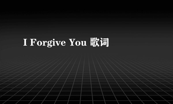 I Forgive You 歌词