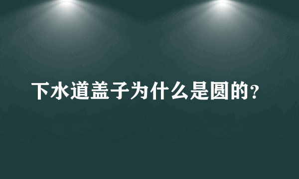 下水道盖子为什么是圆的？