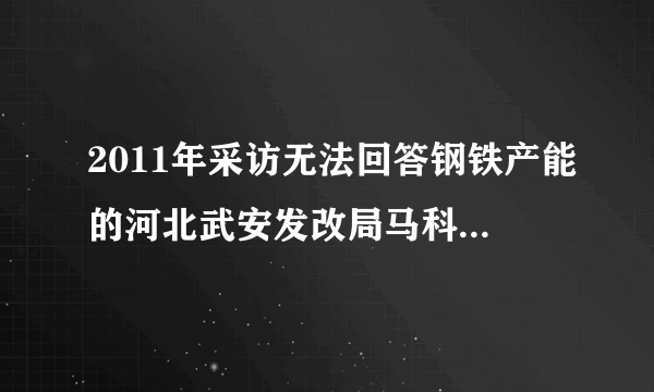 2011年采访无法回答钢铁产能的河北武安发改局马科长后来怎么样了？