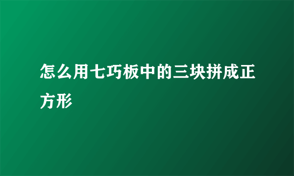 怎么用七巧板中的三块拼成正方形