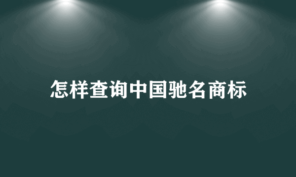 怎样查询中国驰名商标