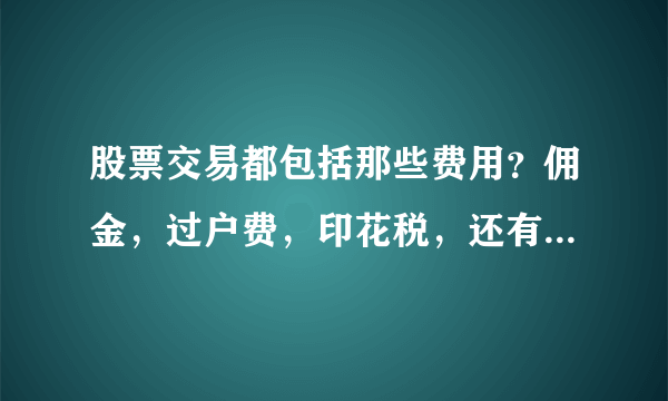 股票交易都包括那些费用？佣金，过户费，印花税，还有什么？都是怎么个收法？？？