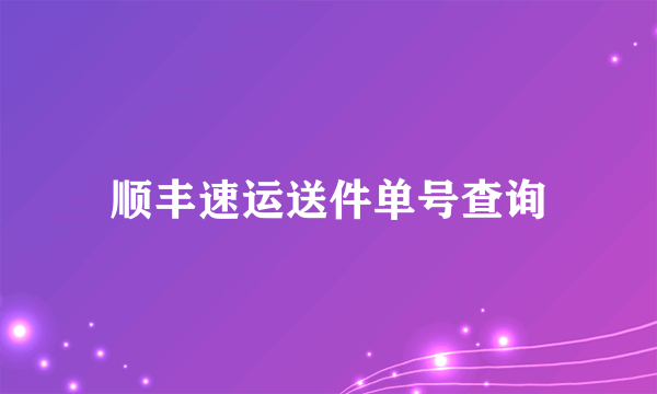 顺丰速运送件单号查询