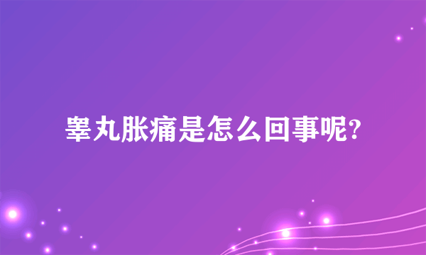 睾丸胀痛是怎么回事呢?