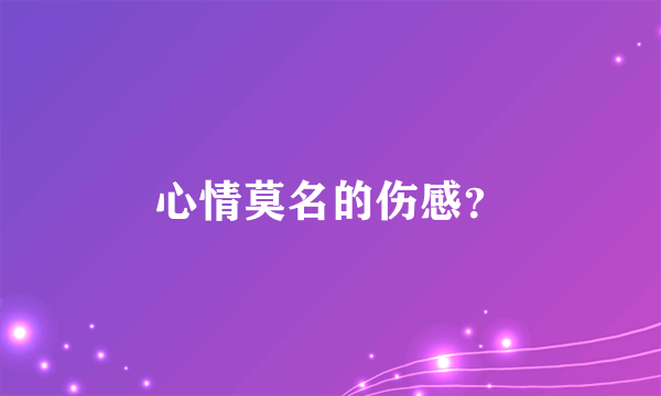 心情莫名的伤感？