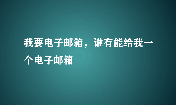 我要电子邮箱，谁有能给我一个电子邮箱