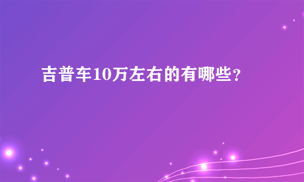 吉普车10万左右的有哪些？