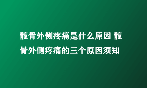 髋骨外侧疼痛是什么原因 髋骨外侧疼痛的三个原因须知