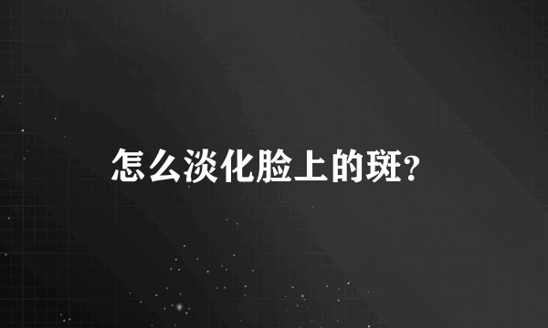 怎么淡化脸上的斑？