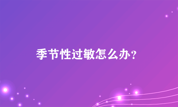 季节性过敏怎么办？