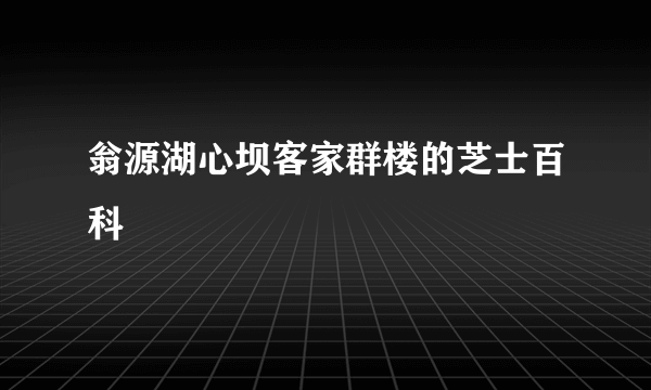 翁源湖心坝客家群楼的芝士百科