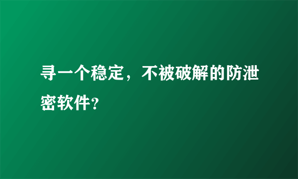 寻一个稳定，不被破解的防泄密软件？